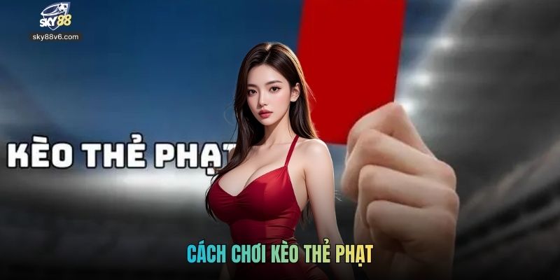 Cách Chơi Kèo Thẻ Phạt Đơn Giản Dễ Nhớ Cho Newbie Tại Sky88