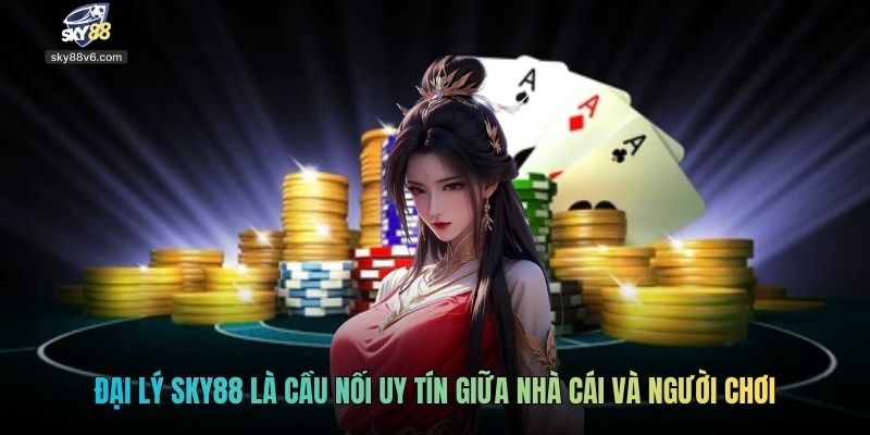 Đại lý Sky88 là cầu nối uy tín giữa nhà cái và người chơi