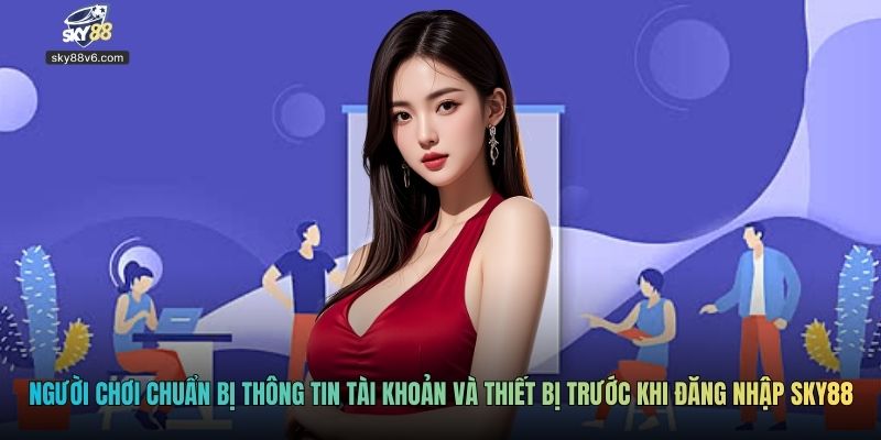 Người chơi chuẩn bị thông tin tài khoản và thiết bị trước khi đăng nhập Sky88