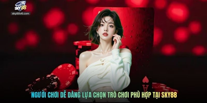 Người chơi dễ dàng lựa chọn trò chơi phù hợp tại SKY88