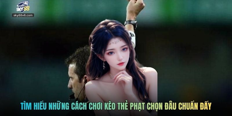 Tìm hiểu những cách chơi kèo thẻ phạt chọn đâu chuẩn đấy