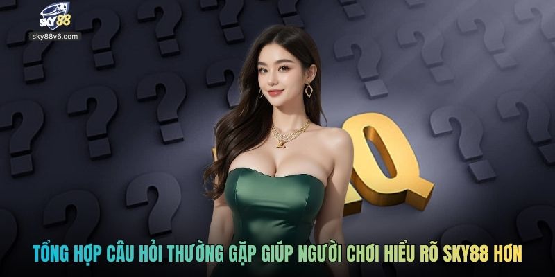 Tổng hợp câu hỏi thường gặp giúp người chơi hiểu rõ SKY88 hơn
